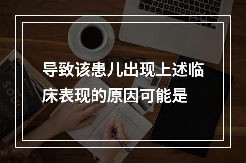 导致该患儿出现上述临床表现的原因可能是