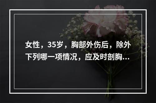 女性，35岁，胸部外伤后，除外下列哪一项情况，应及时剖胸探查