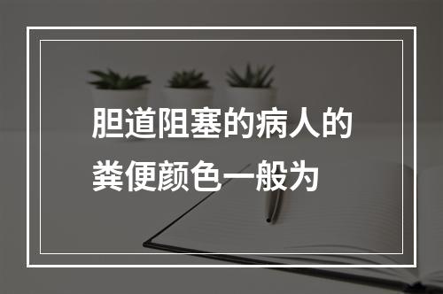 胆道阻塞的病人的粪便颜色一般为