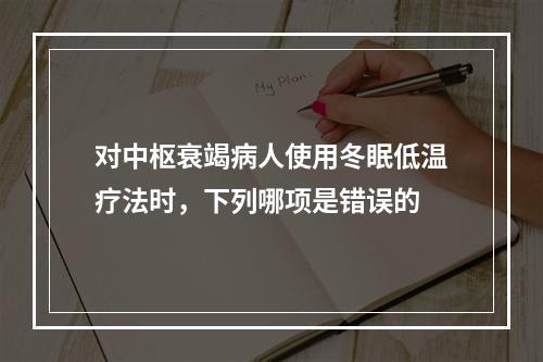 对中枢衰竭病人使用冬眠低温疗法时，下列哪项是错误的