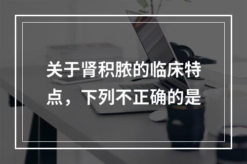 关于肾积脓的临床特点，下列不正确的是