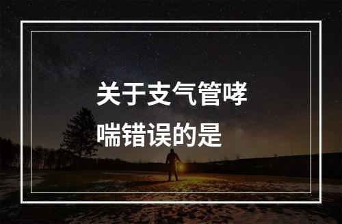 关于支气管哮喘错误的是