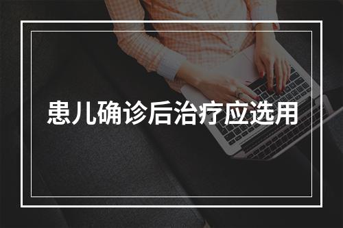 患儿确诊后治疗应选用