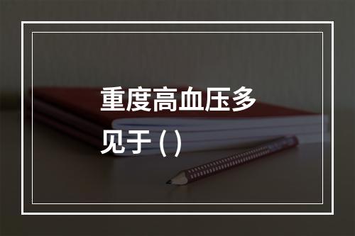 重度高血压多见于 ( )