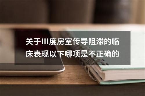 关于Ⅲ度房室传导阻滞的临床表现以下哪项是不正确的