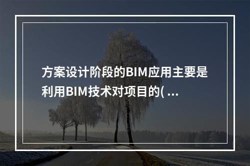 方案设计阶段的BIM应用主要是利用BIM技术对项目的( )进