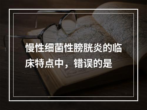 慢性细菌性膀胱炎的临床特点中，错误的是