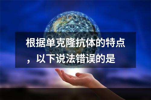 根据单克隆抗体的特点，以下说法错误的是