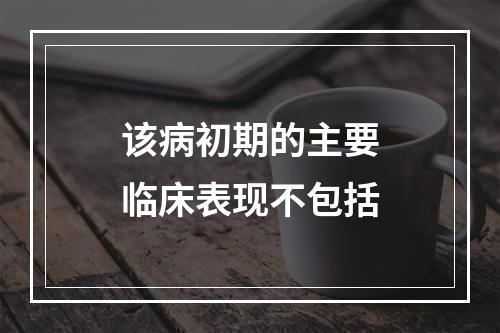 该病初期的主要临床表现不包括