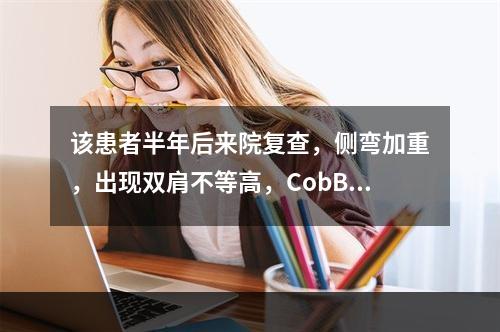 该患者半年后来院复查，侧弯加重，出现双肩不等高，CobB角为