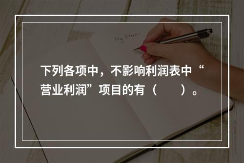 下列各项中，不影响利润表中“营业利润”项目的有（　　）。