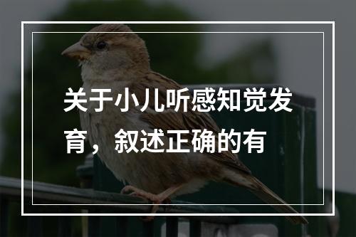 关于小儿听感知觉发育，叙述正确的有