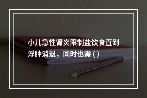 小儿急性肾炎限制盐饮食直到浮肿消退，同时也需 ( )