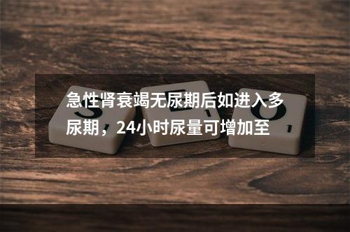 急性肾衰竭无尿期后如进入多尿期，24小时尿量可增加至