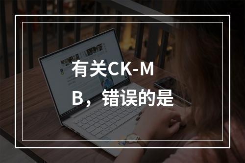 有关CK-MB，错误的是