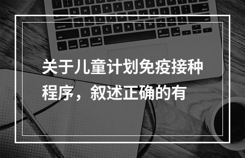 关于儿童计划免疫接种程序，叙述正确的有