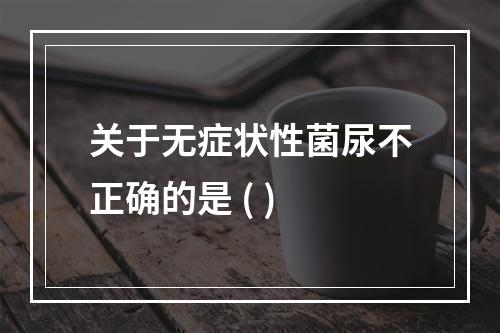 关于无症状性菌尿不正确的是 ( )