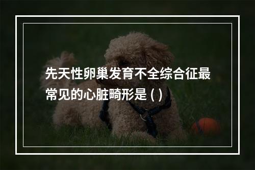 先天性卵巢发育不全综合征最常见的心脏畸形是 ( )