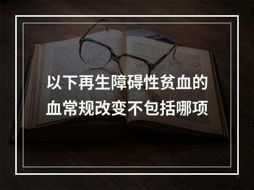 以下再生障碍性贫血的血常规改变不包括哪项