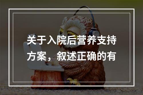 关于入院后营养支持方案，叙述正确的有