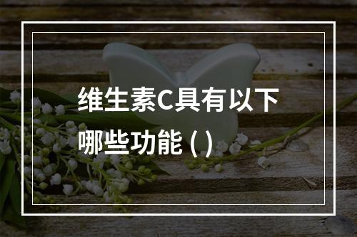 维生素C具有以下哪些功能 ( )