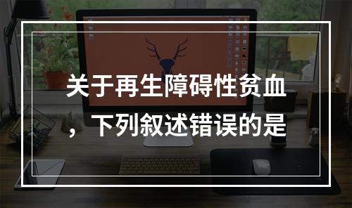 关于再生障碍性贫血，下列叙述错误的是