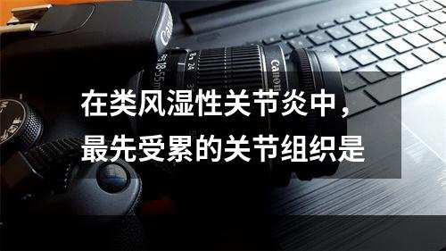 在类风湿性关节炎中，最先受累的关节组织是