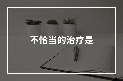 不恰当的治疗是