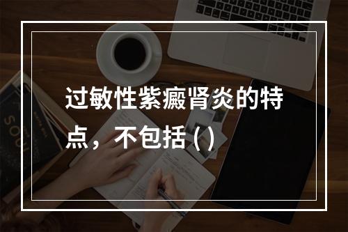 过敏性紫癜肾炎的特点，不包括 ( )