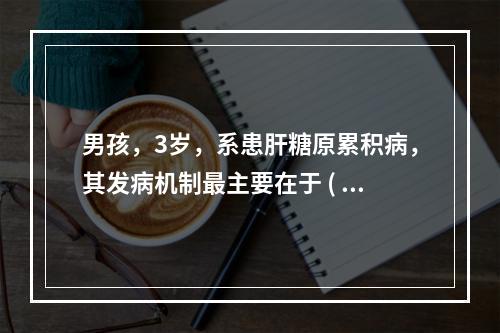 男孩，3岁，系患肝糖原累积病，其发病机制最主要在于 ( )