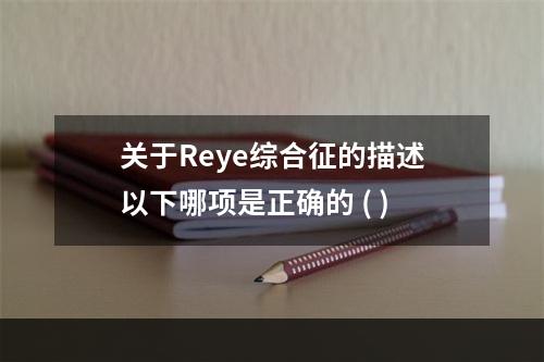 关于Reye综合征的描述以下哪项是正确的 ( )