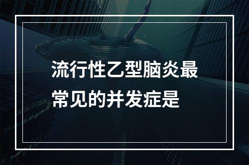 流行性乙型脑炎最常见的并发症是