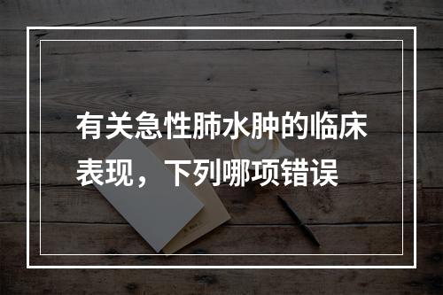 有关急性肺水肿的临床表现，下列哪项错误