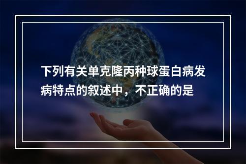 下列有关单克隆丙种球蛋白病发病特点的叙述中，不正确的是