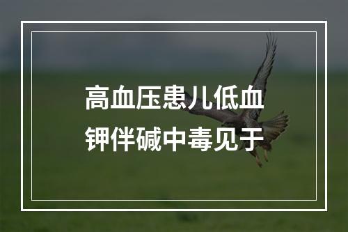 高血压患儿低血钾伴碱中毒见于