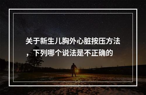 关于新生儿胸外心脏按压方法，下列哪个说法是不正确的