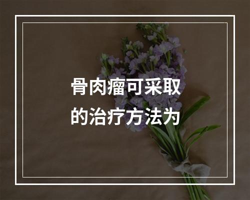 骨肉瘤可采取的治疗方法为