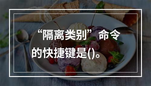 “隔离类别”命令的快捷键是()。