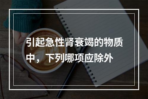 引起急性肾衰竭的物质中，下列哪项应除外