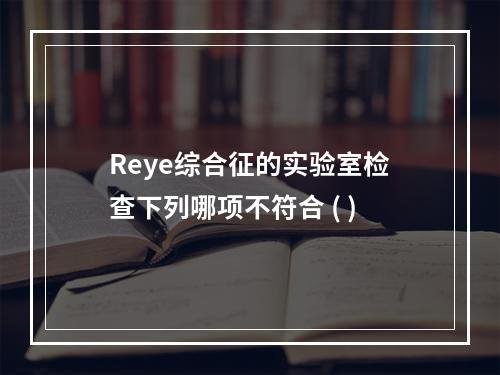 Reye综合征的实验室检查下列哪项不符合 ( )