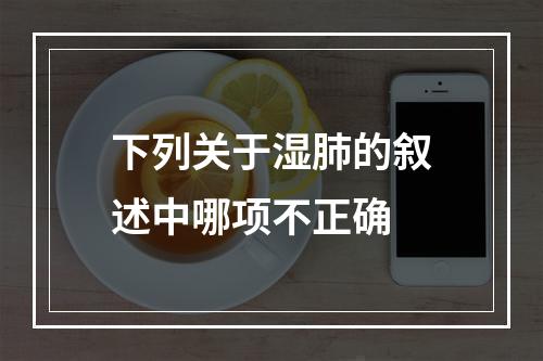 下列关于湿肺的叙述中哪项不正确