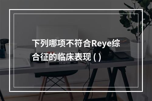 下列哪项不符合Reye综合征的临床表现 ( )