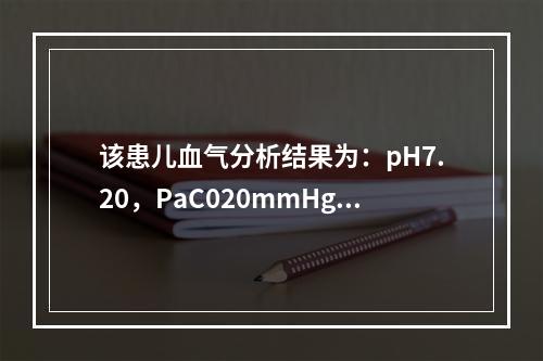 该患儿血气分析结果为：pH7.20，PaC020mmHg，可