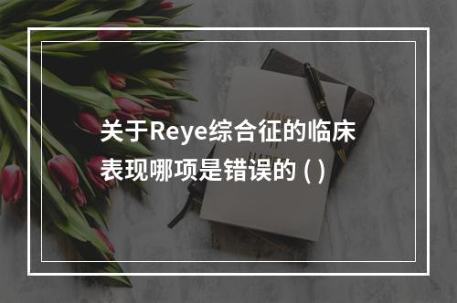 关于Reye综合征的临床表现哪项是错误的 ( )