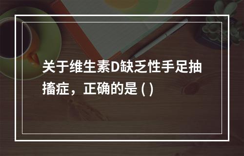 关于维生素D缺乏性手足抽搐症，正确的是 ( )