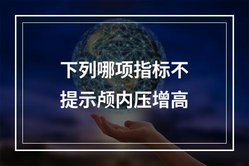 下列哪项指标不提示颅内压增高