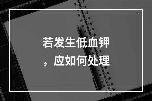 若发生低血钾，应如何处理