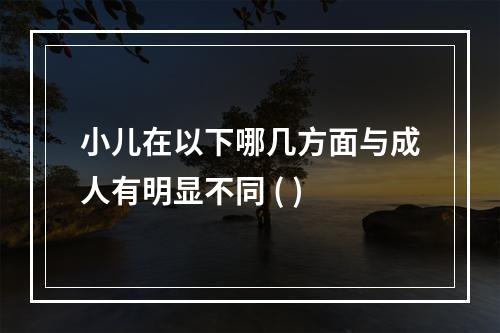 小儿在以下哪几方面与成人有明显不同 ( )