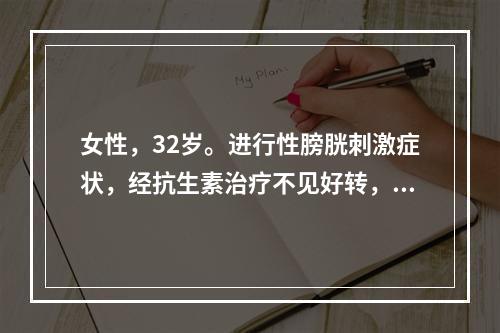 女性，32岁。进行性膀胱刺激症状，经抗生素治疗不见好转，且伴