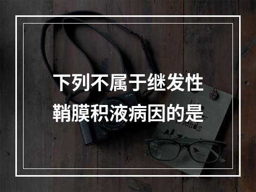 下列不属于继发性鞘膜积液病因的是